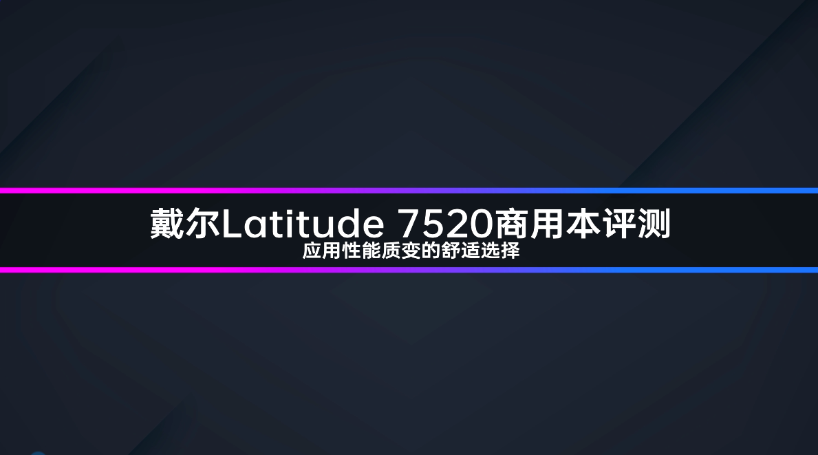 戴尔Latitude 7520商用本评测 应用性能质变的舒适选择
