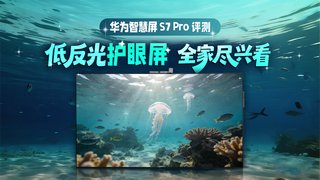 低反光更护眼 无痛带娃 华为智慧屏 S7 Pro评测