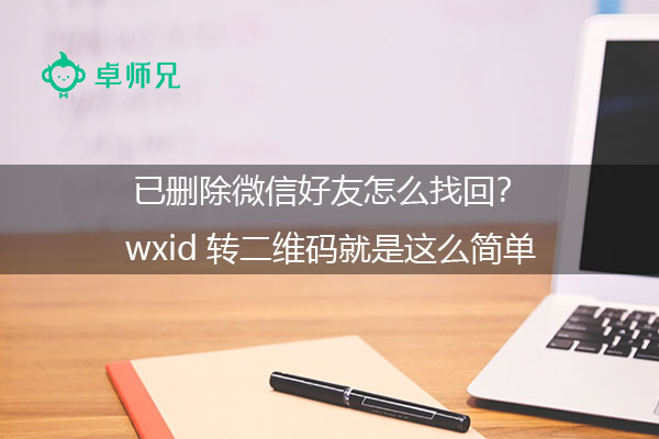 已删除微信好友怎么找回?wxid转二维码就是这