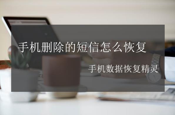 手机删除的短信怎么恢复?附上详细教程